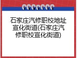 石家庄汽修职校地址宣化街道(石家庄汽修职校宣化街道)