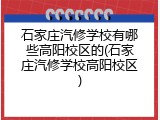 石家庄汽修学校有哪些高阳校区的(石家庄汽修学校高阳校区)