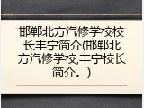 邯郸北方汽修学校校长丰宁简介(邯郸北方汽修学校,丰宁校长简介。)