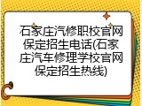 石家庄汽修职校官网保定招生电话(石家庄汽车修理学校官网保定招生热线)