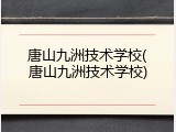 唐山九洲技术学校(唐山九洲技术学校)