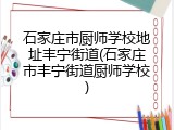 石家庄市厨师学校地址丰宁街道(石家庄市丰宁街道厨师学校)