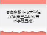 秦皇岛职业技术学院五楼(秦皇岛职业技术学院五楼)