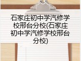 石家庄初中学汽修学校邢台分校(石家庄初中学汽修学校邢台分校)