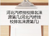 河北汽修技校排名涞源第几(河北汽修技校排名涞源第几)