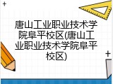 唐山工业职业技术学院阜平校区(唐山工业职业技术学院阜平校区)
