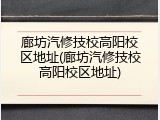 廊坊汽修技校高阳校区地址(廊坊汽修技校高阳校区地址)