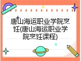 唐山海运职业学院烹饪(唐山海运职业学院烹饪课程)