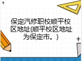 保定汽修职校顺平校区地址(顺平校区地址为保定市。)
