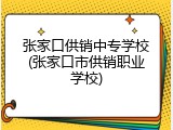 张家口供销中专学校(张家口市供销职业学校)