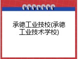 承德工业技校(承德工业技术学校)