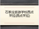 石家庄旅游学校西点烹饪(西点烹饪)
