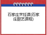 石家庄烹饪课(石家庄厨艺课程)