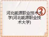 河北能源职业技术大学(河北能源职业技术大学)