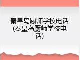 秦皇岛厨师学校电话(秦皇岛厨师学校电话)