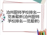 沧州厨师学校排名一览表最新(沧州厨师学校排名一览最新)