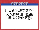 唐山新能源技校隆化分校招聘(唐山新能源技校隆化招聘)