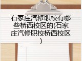 石家庄汽修职校有哪些桥西校区的(石家庄汽修职校桥西校区)