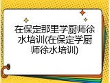 在保定那里学厨师徐水培训(在保定学厨师徐水培训)