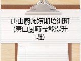 唐山厨师短期培训班(唐山厨师技能提升班)