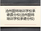 沧州厨师培训学校承德县分校(沧州厨师培训学校承德分校)