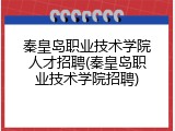 秦皇岛职业技术学院人才招聘(秦皇岛职业技术学院招聘)
