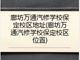 廊坊万通汽修学校保定校区地址(廊坊万通汽修学校保定校区位置)