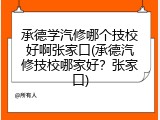 承德学汽修哪个技校好啊张家口(承德汽修技校哪家好？张家口)