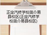 正定汽修学校简介易县校区(正定汽修学校简介易县校区)