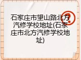 石家庄市望山路北方汽修学校地址(石家庄市北方汽修学校地址)