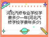 河北汽修专业学校学费多少一年(河北汽修学校学费年多少)