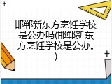 邯郸新东方烹饪学校是公办吗(邯郸新东方烹饪学校是公办。)