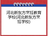 河北新东方烹饪教育学校(河北新东方烹饪学校)