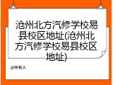 沧州北方汽修学校易县校区地址(沧州北方汽修学校易县校区地址)