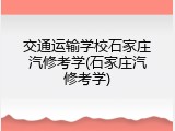 交通运输学校石家庄汽修考学(石家庄汽修考学)
