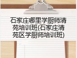 石家庄哪里学厨师清苑培训班(石家庄清苑区学厨师培训班)