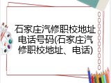 石家庄汽修职校地址电话号码(石家庄汽修职校地址、电话)