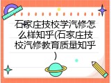 石家庄技校学汽修怎么样知乎(石家庄技校汽修教育质量知乎)