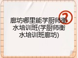 廊坊哪里能学厨师衡水培训班(学厨师衡水培训班廊坊)