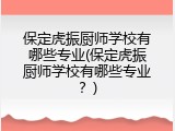 保定虎振厨师学校有哪些专业(保定虎振厨师学校有哪些专业？)