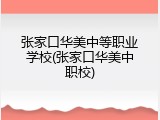 张家口华美中等职业学校(张家口华美中职校)