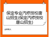 保定专业汽修技校唐山招生(保定汽修技校唐山招生)