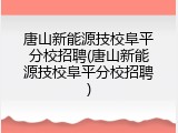 唐山新能源技校阜平分校招聘(唐山新能源技校阜平分校招聘)