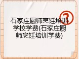 石家庄厨师烹饪培训学校学费(石家庄厨师烹饪培训学费)
