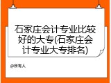石家庄会计专业比较好的大专(石家庄会计专业大专排名)