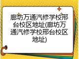 廊坊万通汽修学校邢台校区地址(廊坊万通汽修学校邢台校区地址)