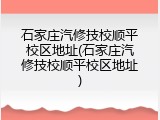 石家庄汽修技校顺平校区地址(石家庄汽修技校顺平校区地址)