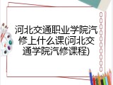 河北交通职业学院汽修上什么课(河北交通学院汽修课程)