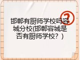 邯郸有厨师学校吗容城分校(邯郸容城是否有厨师学校?)