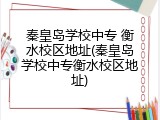 秦皇岛学校中专 衡水校区地址(秦皇岛学校中专衡水校区地址)